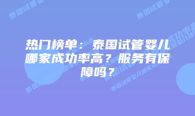 热门榜单：泰国试管婴儿哪家成功率高？服务有保障吗？