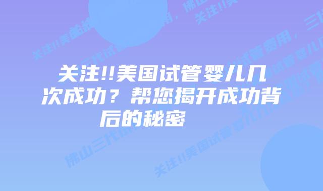 关注!!美国试管婴儿几次成功？帮您揭开成功背后的秘密    
