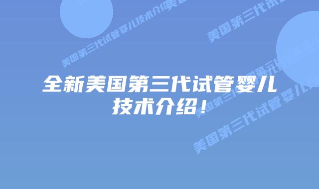 全新美国第三代试管婴儿技术介绍!