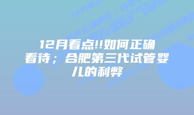 12月看点!!如何正确看待;合肥第三代试管婴儿的利弊