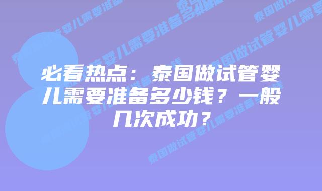 必看热点:泰国做试管婴儿需要准备多少钱?一般几次成功?