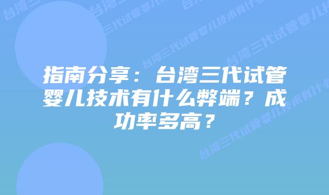 指南分享:台湾三代试管婴儿技术有什么弊端?成功率多高?