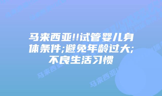 马来西亚!!试管婴儿身体条件;避免年龄过大;不良生活习惯