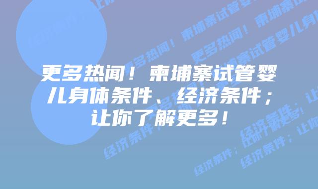 更多热闻!柬埔寨试管婴儿身体条件、经济条件;让你了解更多!