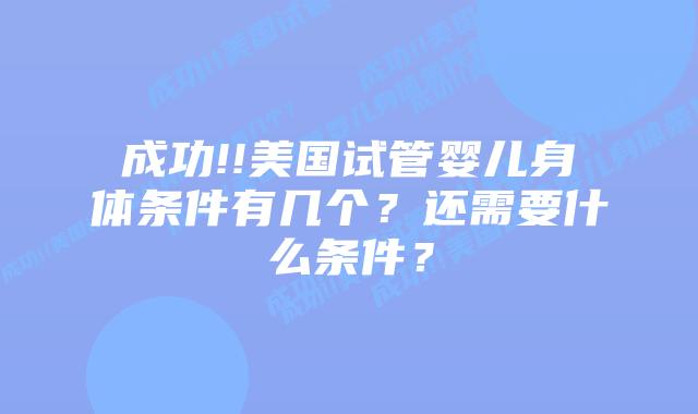 成功!!美国试管婴儿身体条件有几个?还需要什么条件?