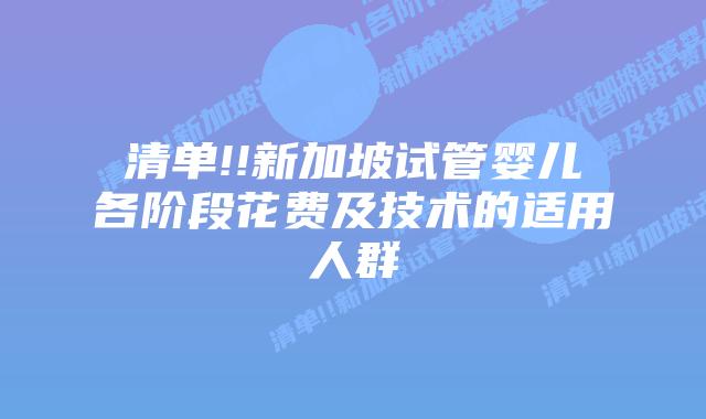 清单!!新加坡试管婴儿各阶段花费及技术的适用人群