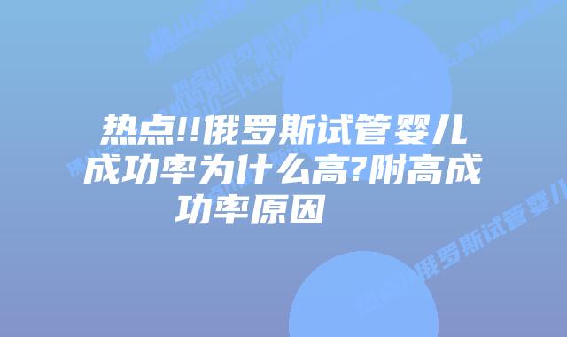 热点!!俄罗斯试管婴儿成功率为什么高?附高成功率原因