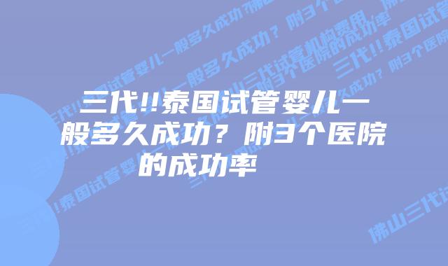 三代!!泰国试管婴儿一般多久成功?附3个医院的成功率