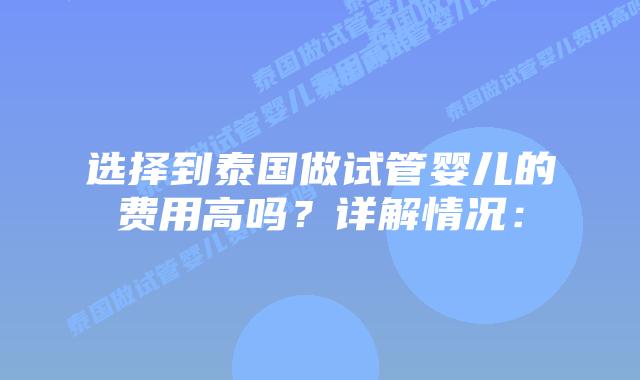 选择到泰国做试管婴儿的费用高吗?详解情况: