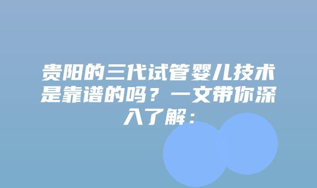 贵阳的三代试管婴儿技术是靠谱的吗?一文带你深入了解: