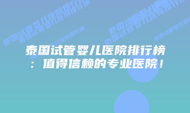 泰国试管婴儿医院排行榜:值得信赖的专业医院!