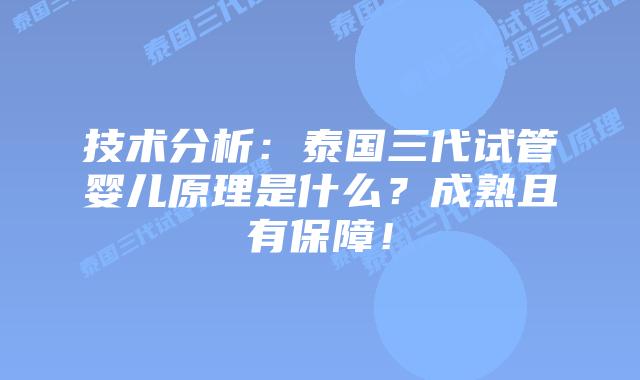 技术分析：泰国三代试管婴儿原理是什么？成熟且有保障！