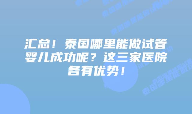 汇总!泰国哪里能做试管婴儿成功呢?这三家医院各有优势!