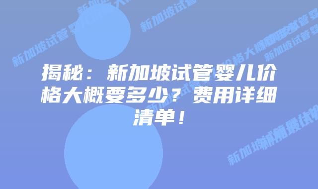 揭秘:新加坡试管婴儿价格大概要多少?费用详细清单!