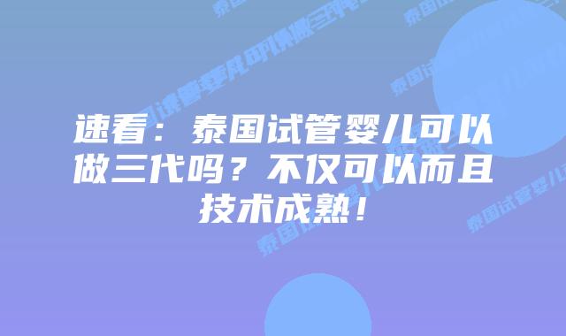 速看:泰国试管婴儿可以做三代吗?不仅可以而且技术成熟!