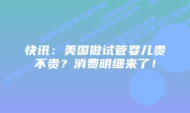 快讯:美国做试管婴儿贵不贵?消费明细来了!