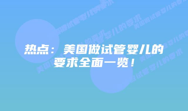 热点:美国做试管婴儿的要求全面一览!