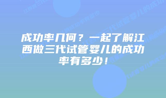 成功率几何?一起了解江西做三代试管婴儿的成功率有多少!
