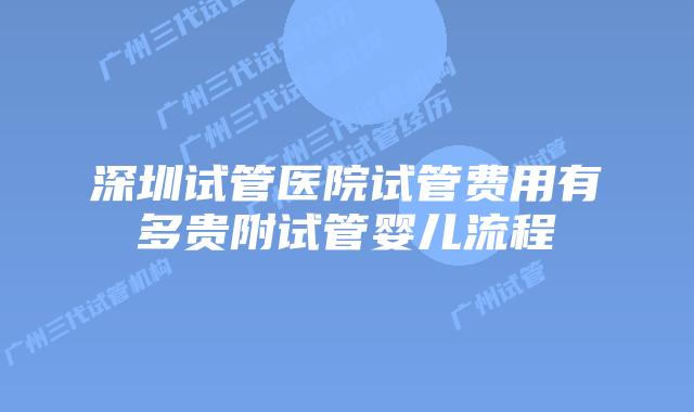 深圳试管医院试管费用有多贵附试管婴儿流程