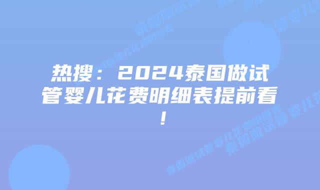 热搜:2024泰国做试管婴儿花费明细表提前看!