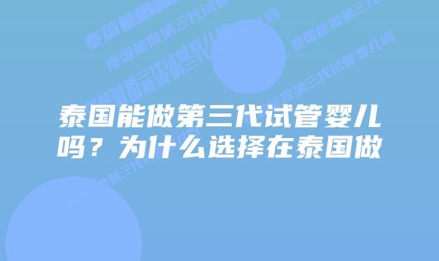 泰国能做第三代试管婴儿吗?为什么选择在泰国做