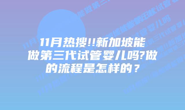 11月热搜!!新加坡能做第三代试管婴儿吗?做的流程是怎样的?
