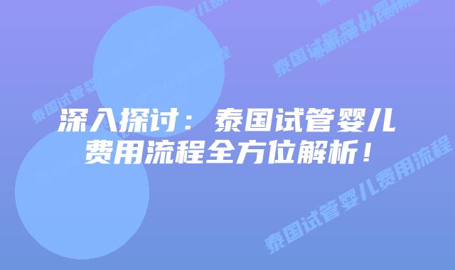 深入探讨:泰国试管婴儿费用流程全方位解析!
