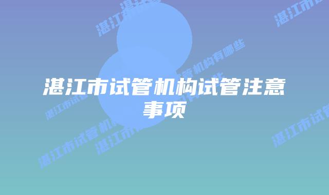 湛江市试管机构试管注意事项