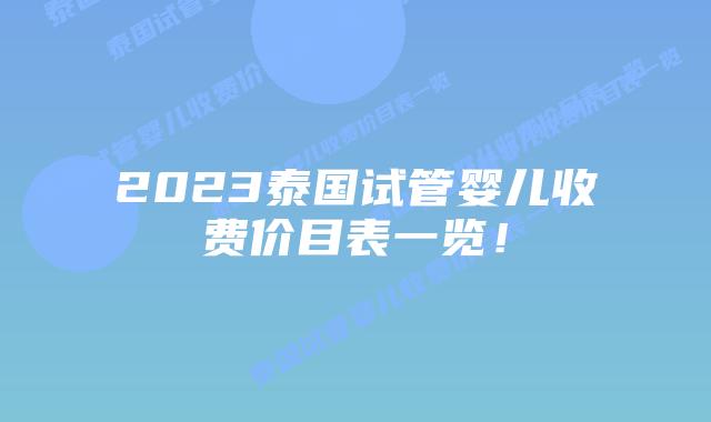 2023泰国试管婴儿收费价目表一览！