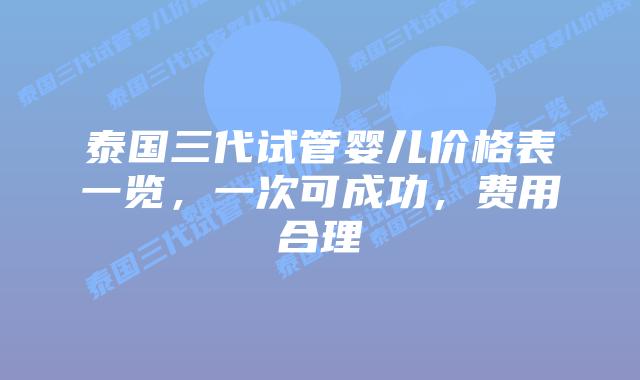 泰国三代试管婴儿价格表一览，一次可成功，费用合理