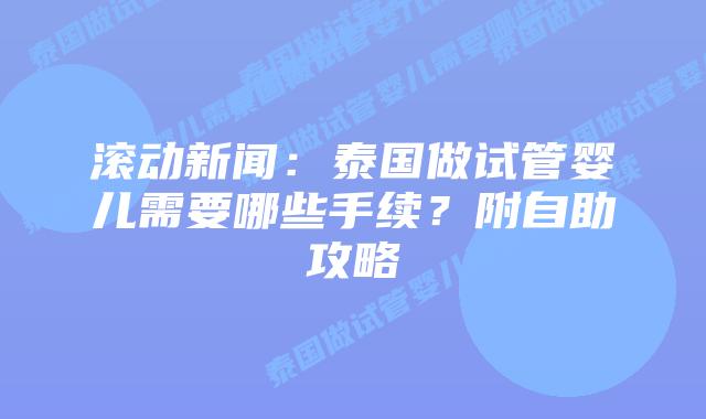 滚动新闻：泰国做试管婴儿需要哪些手续？附自助攻略