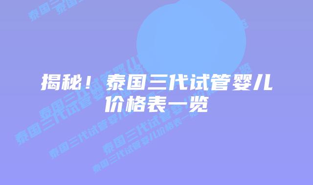 揭秘！泰国三代试管婴儿价格表一览