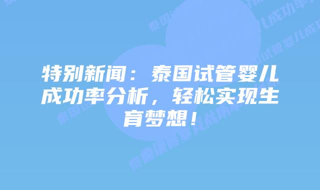 特别新闻:泰国试管婴儿成功率分析,轻松实现生育梦想!