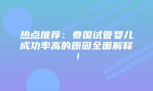 热点推荐：泰国试管婴儿成功率高的原因全面解释！