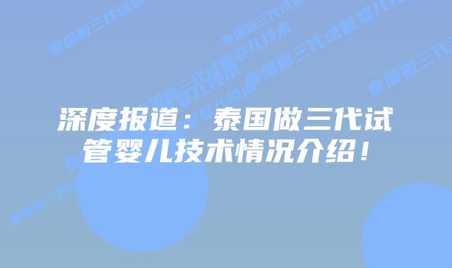 深度报道:泰国做三代试管婴儿技术情况介绍!