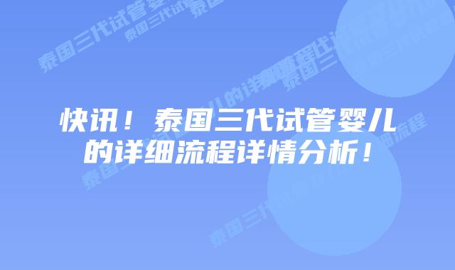 快讯!泰国三代试管婴儿的详细流程详情分析!