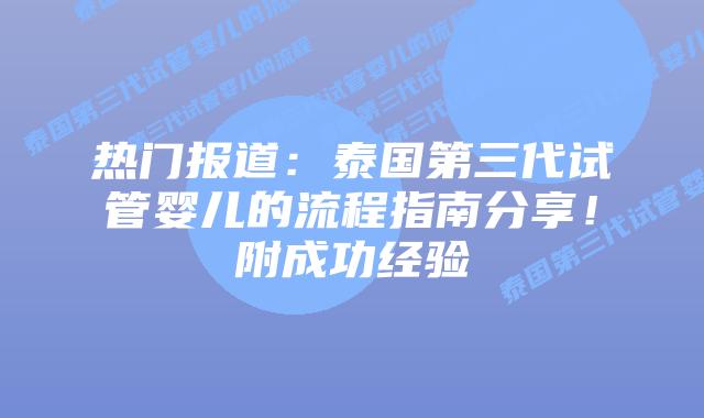 热门报道：泰国第三代试管婴儿的流程指南分享！附成功经验