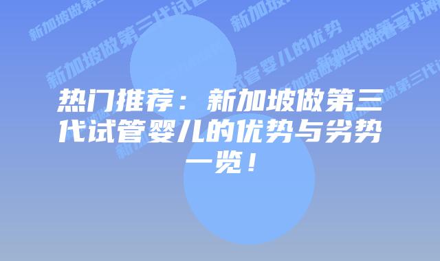 热门推荐:新加坡做第三代试管婴儿的优势与劣势一览!