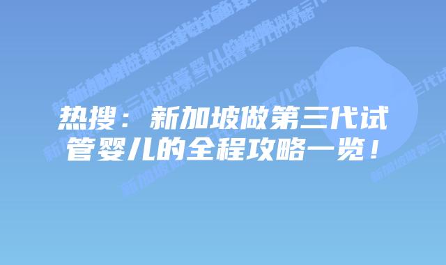 热搜:新加坡做第三代试管婴儿的全程攻略一览!