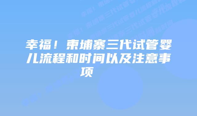 幸福!柬埔寨三代试管婴儿流程和时间以及注意事项