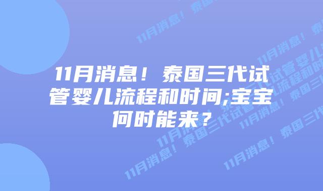 11月消息!泰国三代试管婴儿流程和时间;宝宝何时能来?