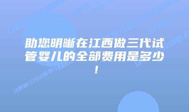 助您明晰在江西做三代试管婴儿的全部费用是多少!