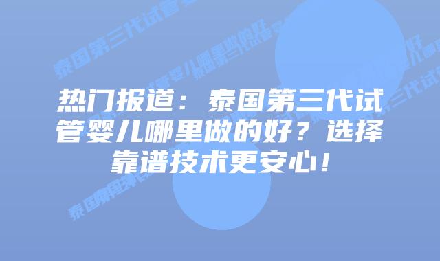 热门报道:泰国第三代试管婴儿哪里做的好?选择靠谱技术更安心!