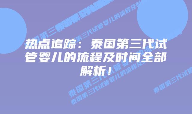 热点追踪:泰国第三代试管婴儿的流程及时间全部解析!
