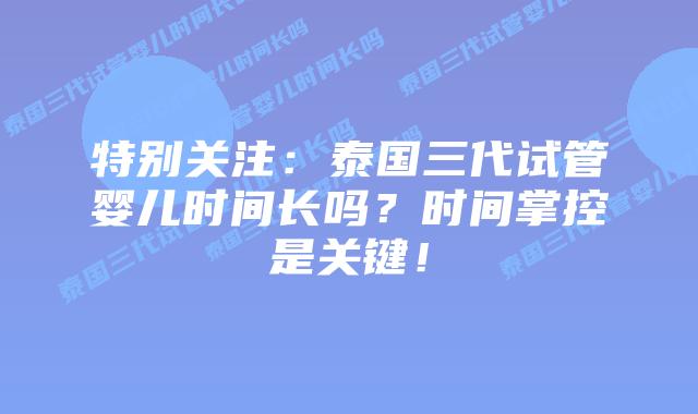 特别关注：泰国三代试管婴儿时间长吗？时间掌控是关键！