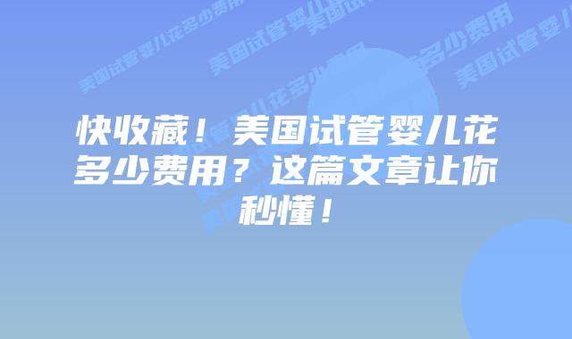 快收藏!美国试管婴儿花多少费用?这篇文章让你秒懂!