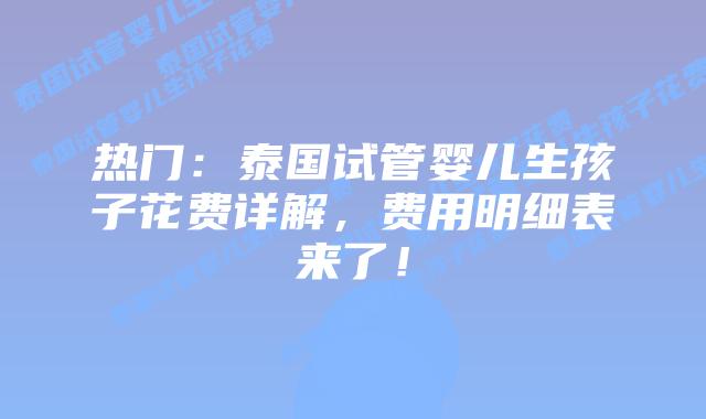 热门:泰国试管婴儿生孩子花费详解,费用明细表来了!