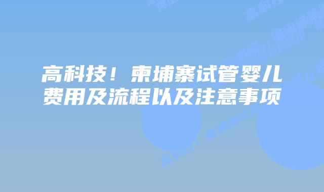 高科技!柬埔寨试管婴儿费用及流程以及注意事项