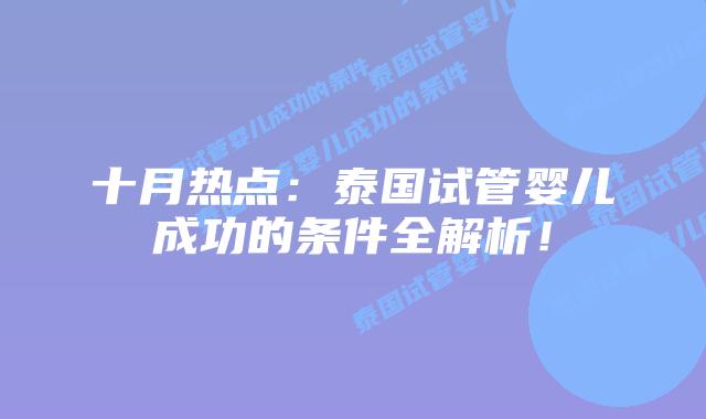 十月热点：泰国试管婴儿成功的条件全解析！