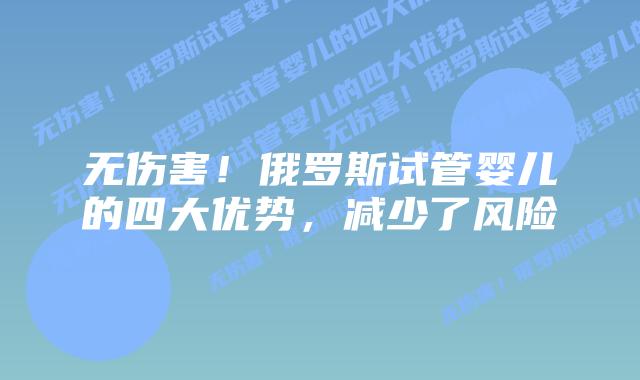 无伤害!俄罗斯试管婴儿的四大优势,减少了风险